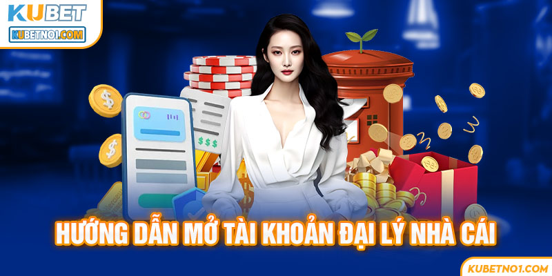Đại Lý Kubet - Đối tác nhà cái, kiếm hoa hồng tiền tỷ 6 Hướng dẫn mở tài khoản đại lý nhà cái Ku Bet