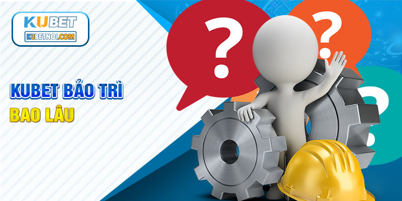Kubet bảo trì - Lý do và những điều cần biết 4 Thời gian Kubet bảo trì mất bao lâu?