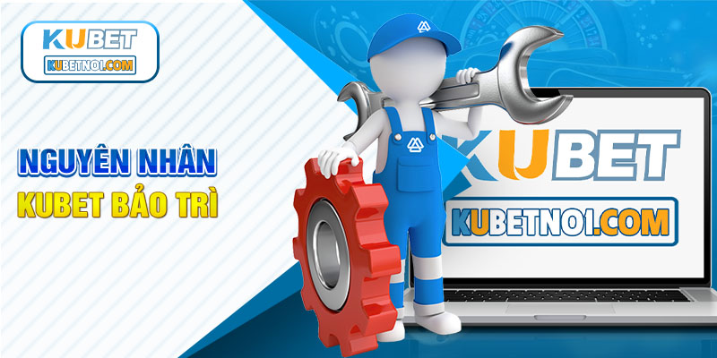 Kubet bảo trì - Lý do và những điều cần biết 5 Lý do Kubet bảo trì
