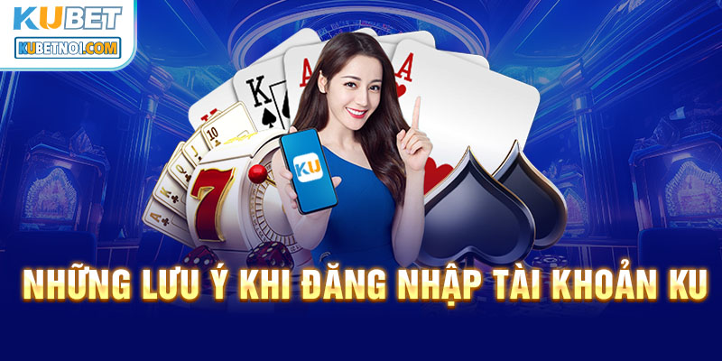 Đăng nhập Kubet - Truy cập dễ dàng, giải trí đỉnh cao 7 Những lưu ý khi đăng nhập tài khoản Ku